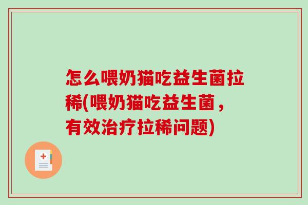 怎么喂奶猫吃益生菌拉稀(喂奶猫吃益生菌,有效拉稀问题) 怎么喂奶猫吃益生菌拉稀(喂奶猫吃益生菌,有效拉稀问题)