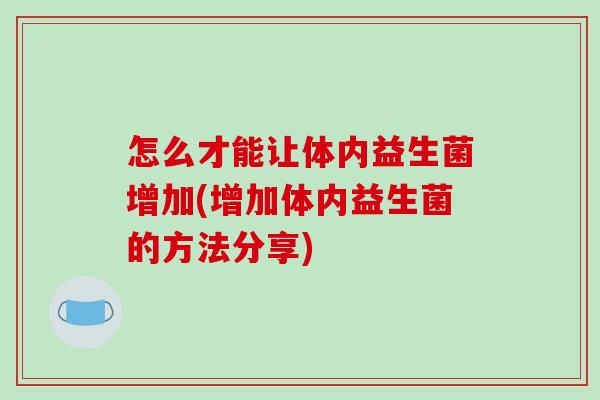 怎么才能让体内益生菌增加(增加体内益生菌的方法分享)