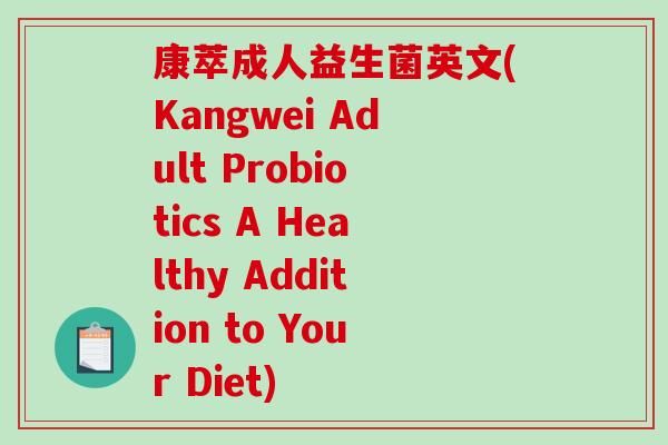 康萃成人益生菌英文(Kangwei Adult Probiotics A Healthy Addition to Your Diet)