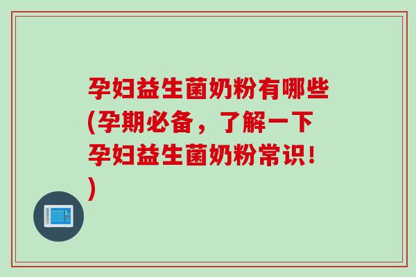 孕妇益生菌奶粉有哪些(孕期必备，了解一下孕妇益生菌奶粉常识！)