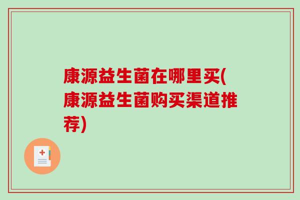 康源益生菌在哪里买(康源益生菌购买渠道推荐)