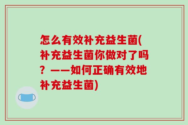 怎么有效补充益生菌(补充益生菌你做对了吗？——如何正确有效地补充益生菌)