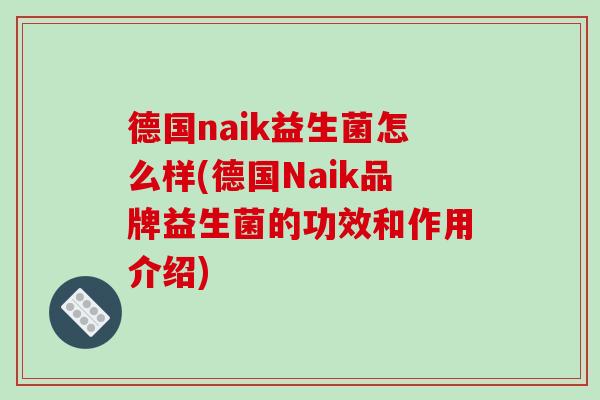 德国naik益生菌怎么样(德国Naik品牌益生菌的功效和作用介绍)