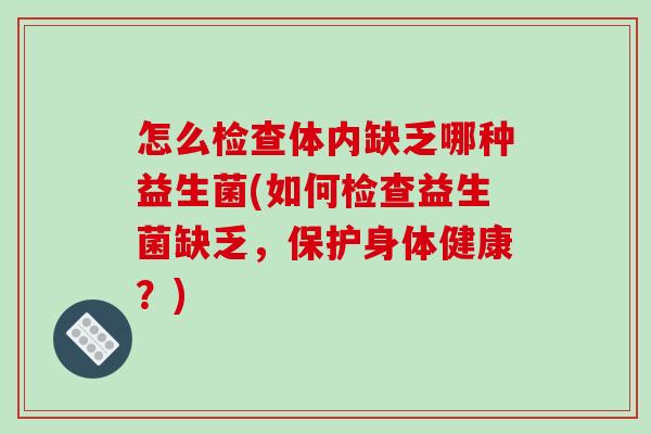 怎么检查体内缺乏哪种益生菌(如何检查益生菌缺乏，保护身体健康？)