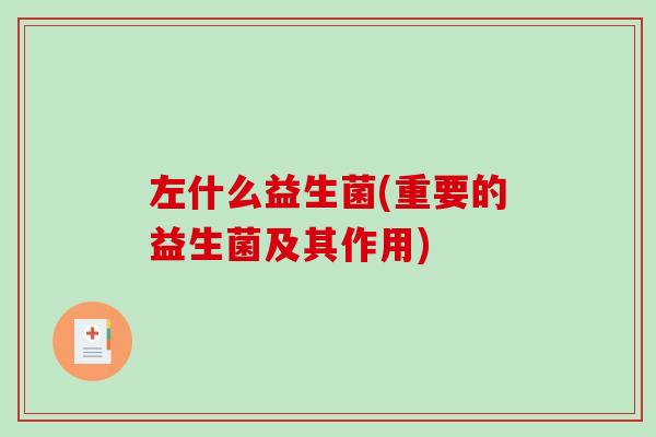 左什么益生菌(重要的益生菌及其作用)