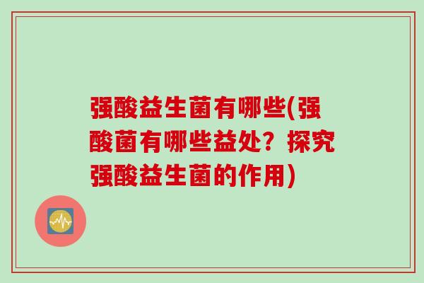 强酸益生菌有哪些(强酸菌有哪些益处？探究强酸益生菌的作用)
