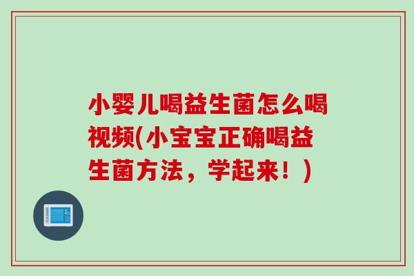 小婴儿喝益生菌怎么喝视频(小宝宝正确喝益生菌方法，学起来！)