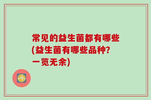 常见的益生菌都有哪些(益生菌有哪些品种？一览无余)