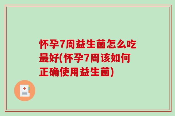 怀孕7周益生菌怎么吃最好(怀孕7周该如何正确使用益生菌)