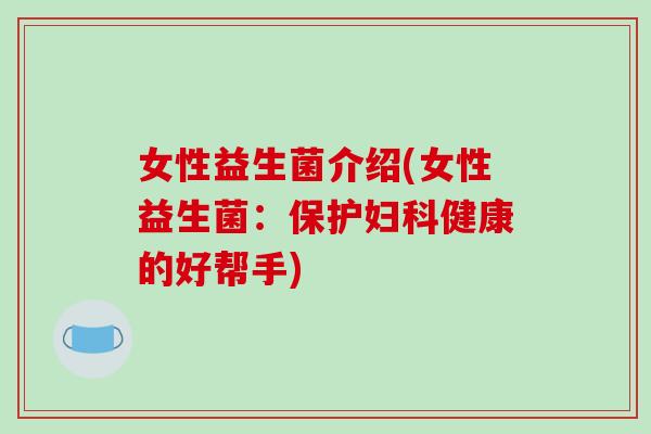 女性益生菌介绍(女性益生菌：保护妇科健康的好帮手)