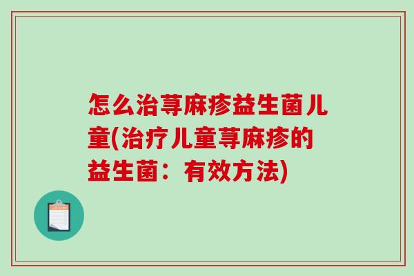 怎么治荨麻疹益生菌儿童(治疗儿童荨麻疹的益生菌：有效方法)