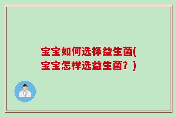 宝宝如何选择益生菌(宝宝怎样选益生菌?) 宝宝如何选择益生菌(宝宝怎样选益生菌?)