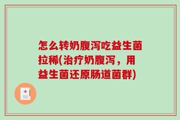 怎么转奶吃益生菌拉稀(奶,用益生菌还原肠道菌群) 怎么转奶吃益生菌拉稀(奶,用益生菌还原肠道菌群)