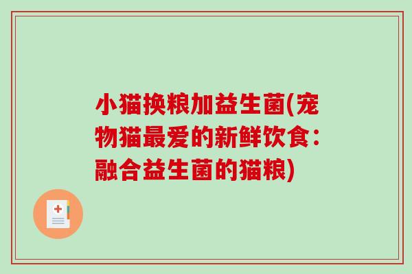 小猫换粮加益生菌(宠物猫最爱的新鲜饮食：融合益生菌的猫粮)