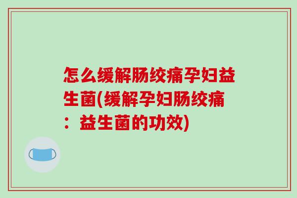怎么缓解肠绞痛孕妇益生菌(缓解孕妇肠绞痛：益生菌的功效)