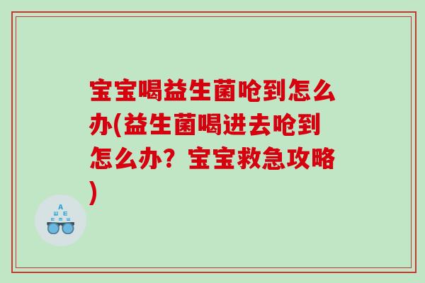 宝宝喝益生菌呛到怎么办(益生菌喝进去呛到怎么办？宝宝救急攻略)