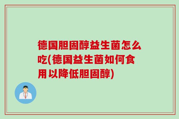 德国胆固醇益生菌怎么吃(德国益生菌如何食用以降低胆固醇)