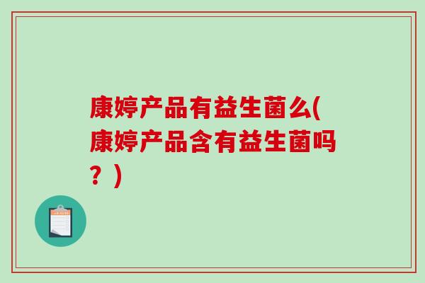 康婷产品有益生菌么(康婷产品含有益生菌吗？)