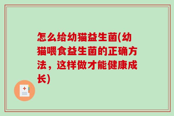 怎么给幼猫益生菌(幼猫喂食益生菌的正确方法，这样做才能健康成长)