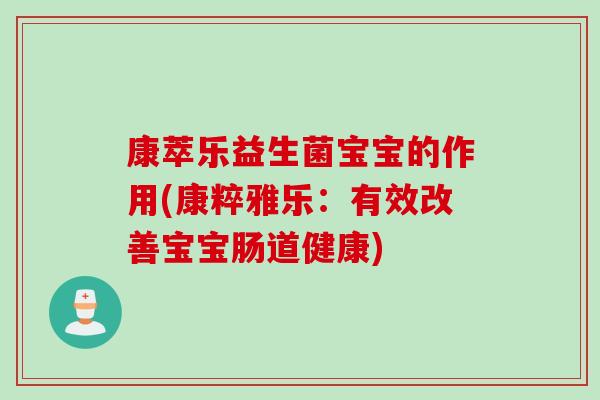 康萃乐益生菌宝宝的作用(康粹雅乐：有效改善宝宝肠道健康)