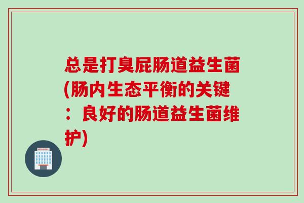 总是打臭屁肠道益生菌(肠内生态平衡的关键：良好的肠道益生菌维护)