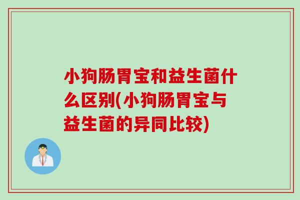 小狗肠胃宝和益生菌什么区别(小狗肠胃宝与益生菌的异同比较)