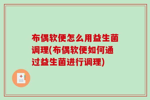 布偶软便怎么用益生菌调理(布偶软便如何通过益生菌进行调理)