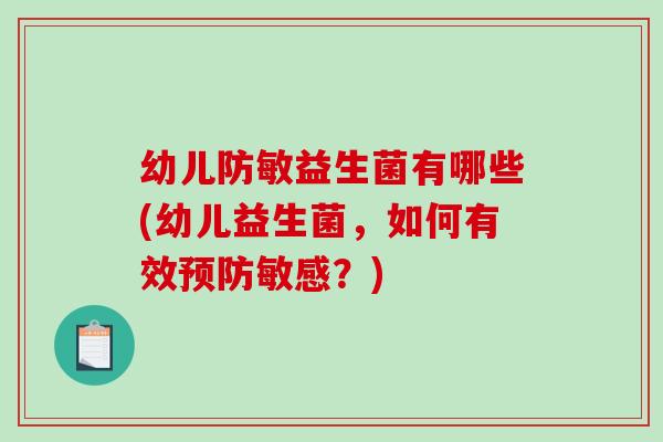 幼儿防敏益生菌有哪些(幼儿益生菌，如何有效预防敏感？)