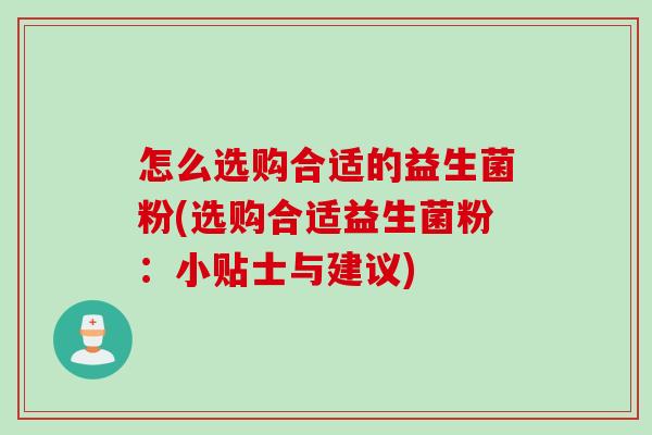 怎么选购合适的益生菌粉(选购合适益生菌粉：小贴士与建议)