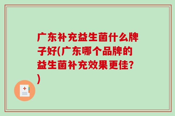 广东补充益生菌什么牌子好(广东哪个品牌的益生菌补充效果更佳？)