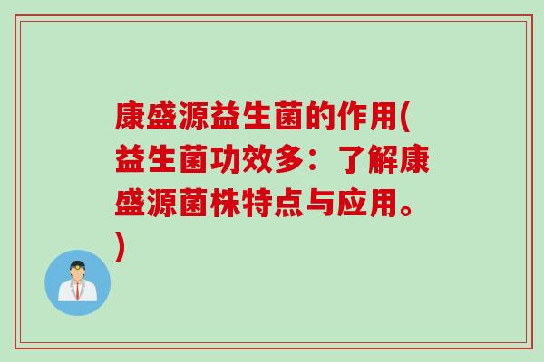康盛源益生菌的作用(益生菌功效多：了解康盛源菌株特点与应用。)