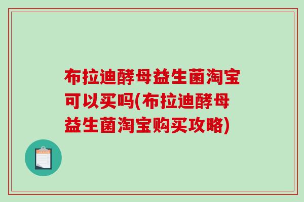布拉迪酵母益生菌淘宝可以买吗(布拉迪酵母益生菌淘宝购买攻略)