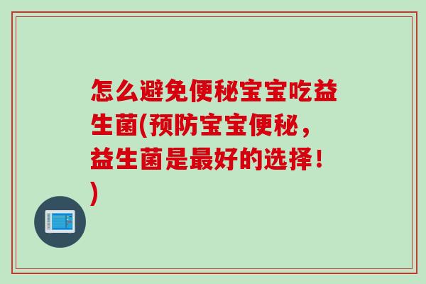 怎么避免便秘宝宝吃益生菌(预防宝宝便秘，益生菌是最好的选择！)