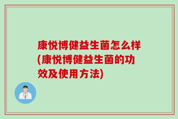 康悦博健益生菌怎么样(康悦博健益生菌的功效及使用方法)
