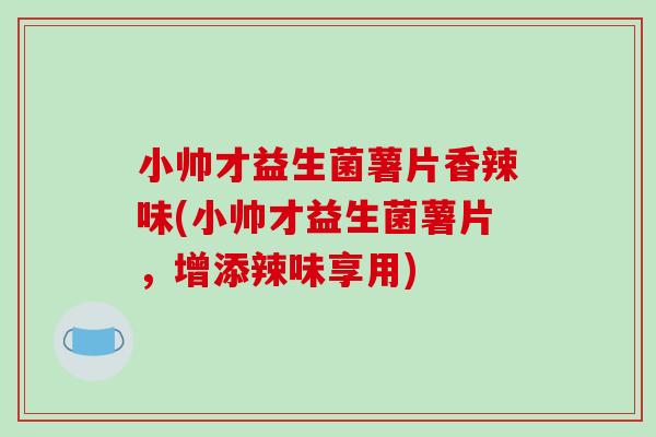 小帅才益生菌薯片香辣味(小帅才益生菌薯片，增添辣味享用)