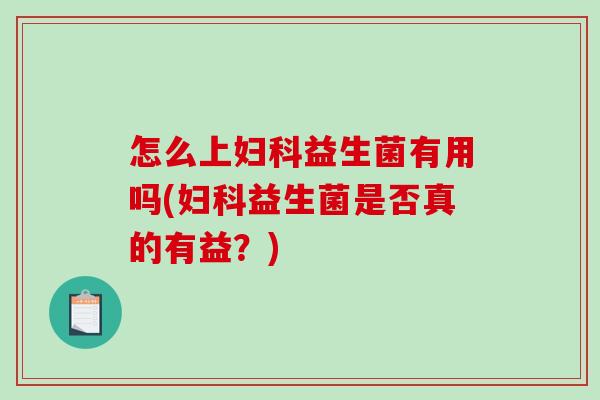 怎么上益生菌有用吗(益生菌是否真的有益?) 怎么上益生菌有用吗(益生菌是否真的有益?)