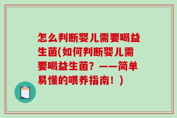 怎么判断婴儿需要喝益生菌(如何判断婴儿需要喝益生菌？——简单易懂的喂养指南！)