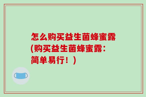 怎么购买益生菌蜂蜜露(购买益生菌蜂蜜露:简单易行!) 怎么购买益生菌蜂蜜露(购买益生菌蜂蜜露:简单易行!)