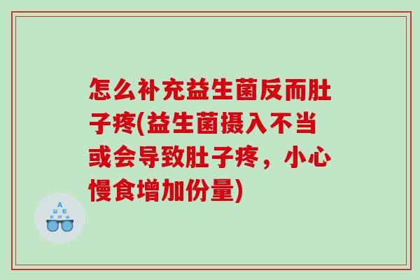 怎么补充益生菌反而肚子疼(益生菌摄入不当或会导致肚子疼，小心慢食增加份量)