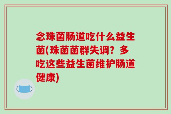 念珠菌肠道吃什么益生菌(珠菌菌群失调？多吃这些益生菌维护肠道健康)