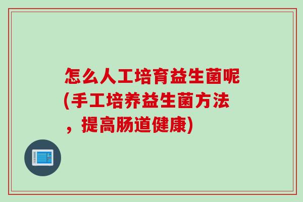 怎么人工培育益生菌呢(手工培养益生菌方法，提高肠道健康)