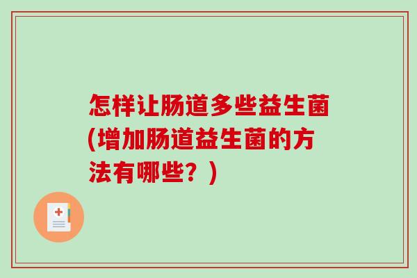 怎样让肠道多些益生菌(增加肠道益生菌的方法有哪些？)