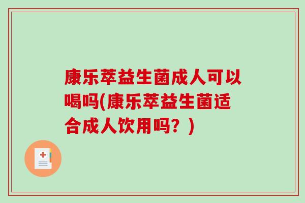 康乐萃益生菌成人可以喝吗(康乐萃益生菌适合成人饮用吗？)