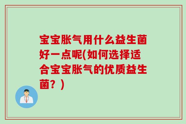 宝宝胀气用什么益生菌好一点呢(如何选择适合宝宝胀气的优质益生菌？)