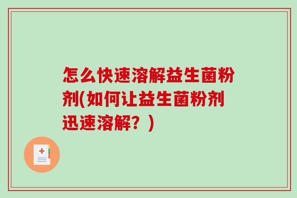 怎么快速溶解益生菌粉剂(如何让益生菌粉剂迅速溶解？)