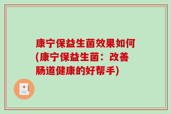康宁保益生菌效果如何(康宁保益生菌:改善肠道健康的好帮手) 康宁保益生菌效果如何(康宁保益生菌:改善肠道健康的好帮手)
