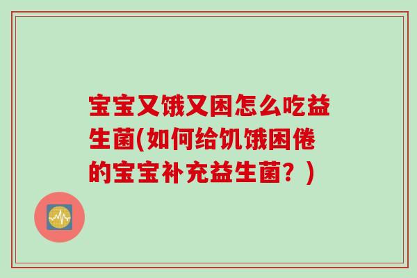 宝宝又饿又困怎么吃益生菌(如何给饥饿困倦的宝宝补充益生菌?) 宝宝又饿又困怎么吃益生菌(如何给饥饿困倦的宝宝补充益生菌?)