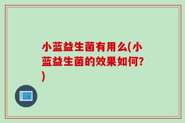 小蓝益生菌有用么(小蓝益生菌的效果如何？)