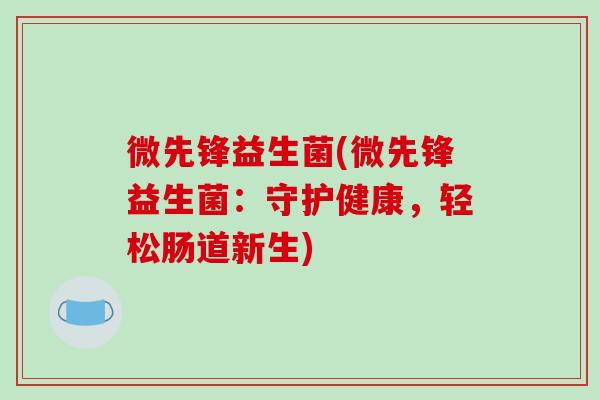 微先锋益生菌(微先锋益生菌：守护健康，轻松肠道新生)