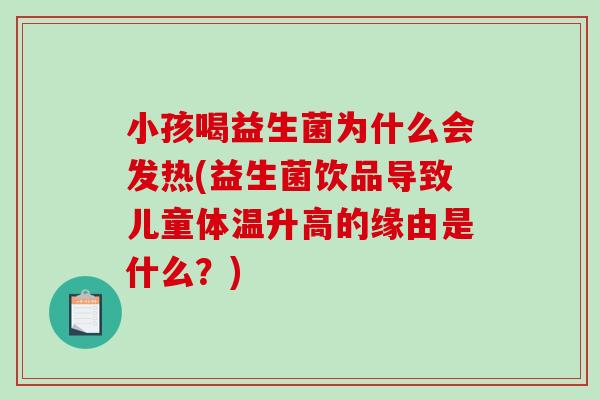 小孩喝益生菌为什么会发热(益生菌饮品导致儿童体温升高的缘由是什么？)